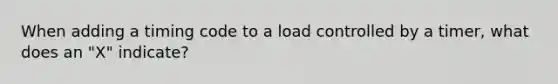 When adding a timing code to a load controlled by a timer, what does an "X" indicate?