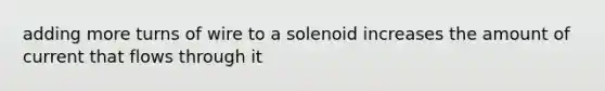 adding more turns of wire to a solenoid increases the amount of current that flows through it