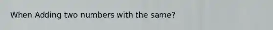 When Adding two numbers with the same?