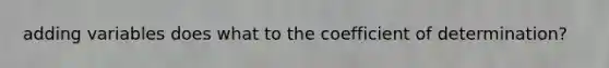 adding variables does what to the coefficient of determination?