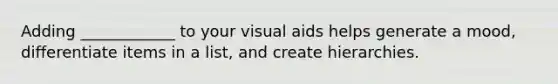 Adding ____________ to your visual aids helps generate a mood, differentiate items in a list, and create hierarchies.