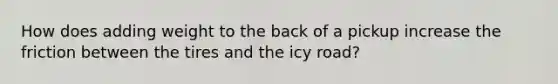 How does adding weight to the back of a pickup increase the friction between the tires and the icy road?