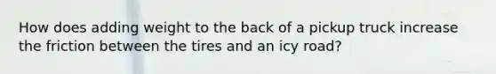 How does adding weight to the back of a pickup truck increase the friction between the tires and an icy road?