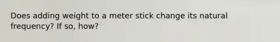 Does adding weight to a meter stick change its natural frequency? If so, how?