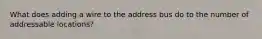 What does adding a wire to the address bus do to the number of addressable locations?