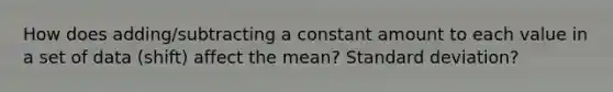 How does adding/subtracting a constant amount to each value in a set of data (shift) affect the mean? Standard deviation?