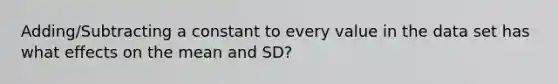 Adding/Subtracting a constant to every value in the data set has what effects on the mean and SD?