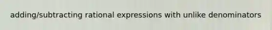 adding/subtracting rational expressions with unlike denominators