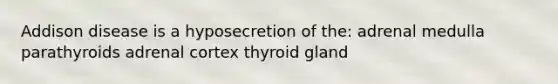 Addison disease is a hyposecretion of the: adrenal medulla parathyroids adrenal cortex thyroid gland