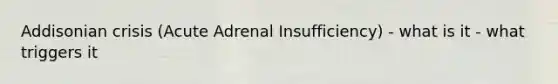 Addisonian crisis (Acute Adrenal Insufficiency) - what is it - what triggers it