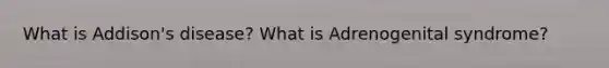 What is Addison's disease? What is Adrenogenital syndrome?