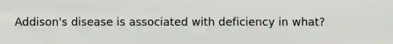 Addison's disease is associated with deficiency in what?