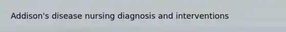 Addison's disease nursing diagnosis and interventions