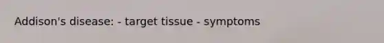 Addison's disease: - target tissue - symptoms