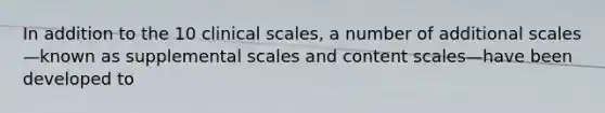 In addition to the 10 clinical scales, a number of additional scales—known as supplemental scales and content scales—have been developed to