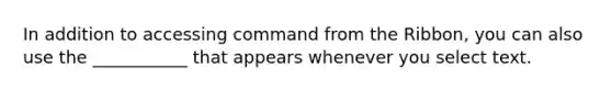 In addition to accessing command from the Ribbon, you can also use the ___________ that appears whenever you select text.