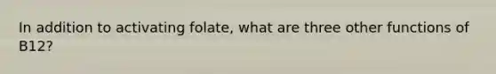 In addition to activating folate, what are three other functions of B12?
