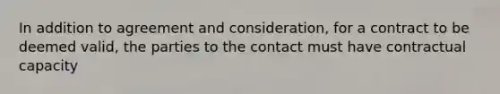 In addition to agreement and consideration, for a contract to be deemed valid, the parties to the contact must have contractual capacity