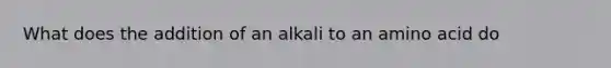 What does the addition of an alkali to an amino acid do