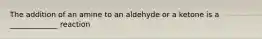 The addition of an amine to an aldehyde or a ketone is a _____________ reaction