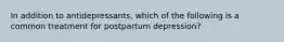 In addition to antidepressants, which of the following is a common treatment for postpartum depression?