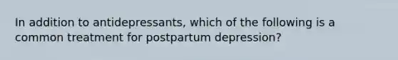 In addition to antidepressants, which of the following is a common treatment for postpartum depression?