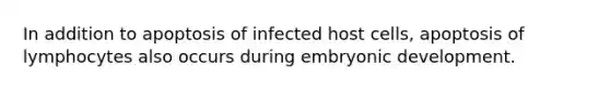 In addition to apoptosis of infected host cells, apoptosis of lymphocytes also occurs during embryonic development.