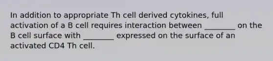 In addition to appropriate Th cell derived cytokines, full activation of a B cell requires interaction between ________ on the B cell surface with ________ expressed on the surface of an activated CD4 Th cell.