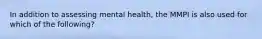 In addition to assessing mental health, the MMPI is also used for which of the following?