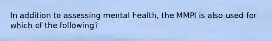 In addition to assessing mental health, the MMPI is also used for which of the following?