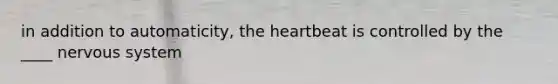 in addition to automaticity, the heartbeat is controlled by the ____ nervous system