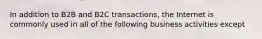 In addition to B2B and B2C transactions, the Internet is commonly used in all of the following business activities except