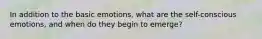 In addition to the basic emotions, what are the self-conscious emotions, and when do they begin to emerge?