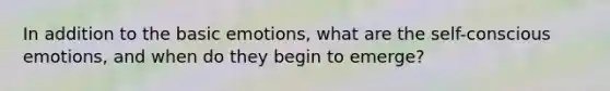 In addition to the basic emotions, what are the self-conscious emotions, and when do they begin to emerge?