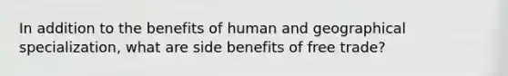 In addition to the benefits of human and geographical specialization, what are side benefits of free trade?