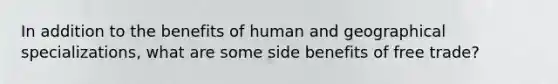 In addition to the benefits of human and geographical specializations, what are some side benefits of free trade?