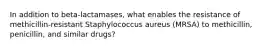 In addition to beta-lactamases, what enables the resistance of methicillin-resistant Staphylococcus aureus (MRSA) to methicillin, penicillin, and similar drugs?