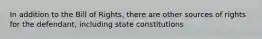 In addition to the Bill of Rights, there are other sources of rights for the defendant, including state constitutions