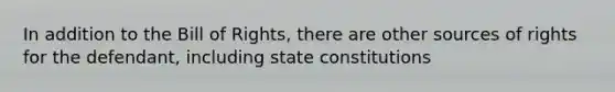 In addition to the Bill of Rights, there are other sources of rights for the defendant, including state constitutions