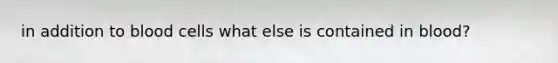 in addition to blood cells what else is contained in blood?