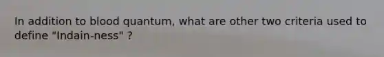 In addition to blood quantum, what are other two criteria used to define "Indain-ness" ?