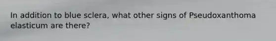 In addition to blue sclera, what other signs of Pseudoxanthoma elasticum are there?