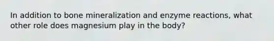 In addition to bone mineralization and enzyme reactions, what other role does magnesium play in the body?
