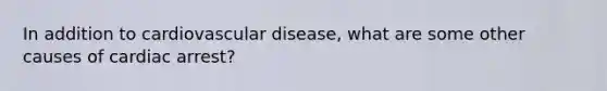 In addition to cardiovascular disease, what are some other causes of cardiac arrest?