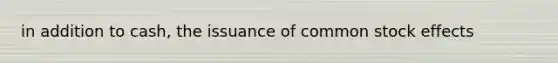 in addition to cash, the issuance of common stock effects