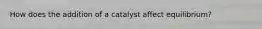 How does the addition of a catalyst affect equilibrium?