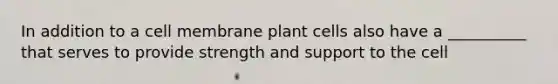 In addition to a cell membrane plant cells also have a __________ that serves to provide strength and support to the cell