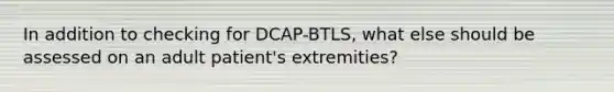 In addition to checking for DCAP-BTLS, what else should be assessed on an adult patient's extremities?