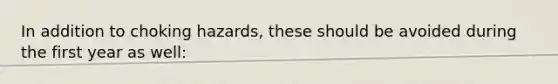 In addition to choking hazards, these should be avoided during the first year as well: