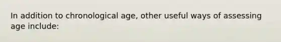 In addition to chronological age, other useful ways of assessing age include: